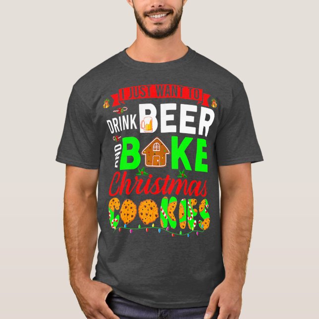I Just Want To Drink Beer And Bake Christmas T-Shirt (Front)