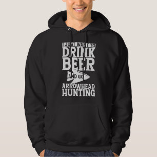 I Just Want to Drink Beer and Go Arrowhead Hunting Hoodie