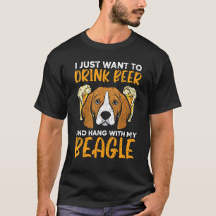 I Just Want To Drink Beer And Hang With My Beagle  T-Shirt