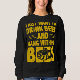 I Just Want To Drink Beer And Hang With My Bees Sweatshirt