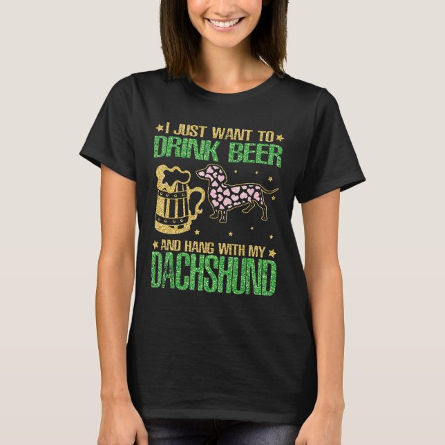 I Just Want To Drink Beer And Hang With My Dachshu T-Shirt (Front)
