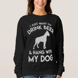 I Just Want to Drink Beer and Hang with My Dog Sweatshirt