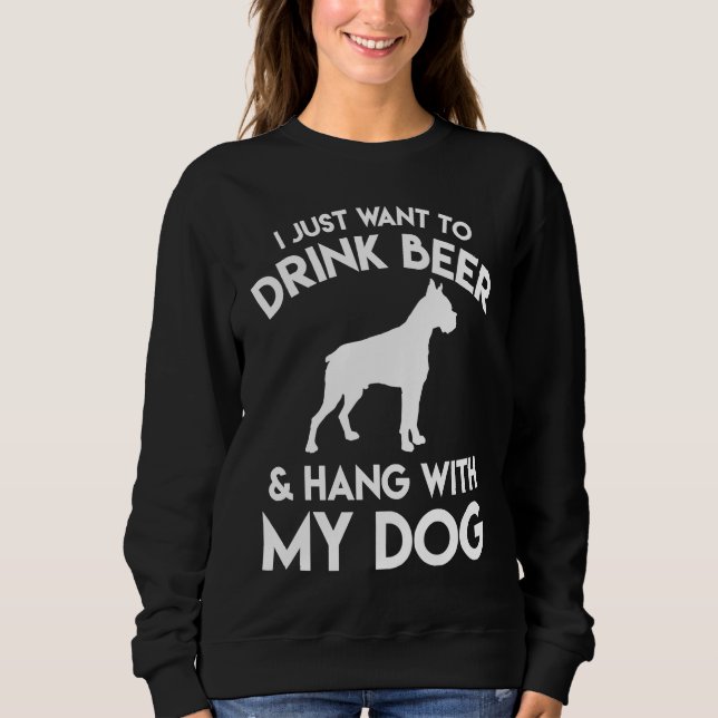 I Just Want to Drink Beer and Hang with My Dog Sweatshirt (Front)
