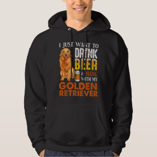 I Just Want To Drink Beer And Hang With My Golden Hoodie