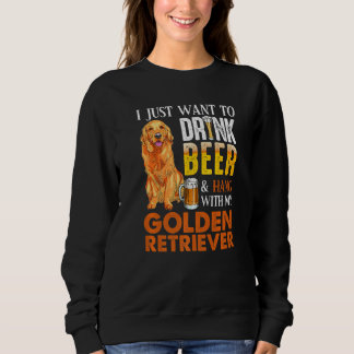 I Just Want To Drink Beer And Hang With My Golden  Sweatshirt