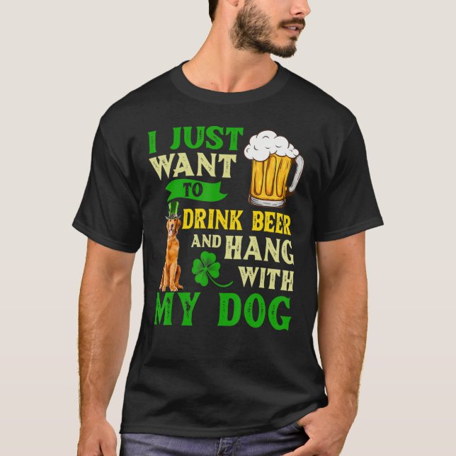 I Just Want To Drink Beer And Hang With My Golden  T-Shirt (Front)