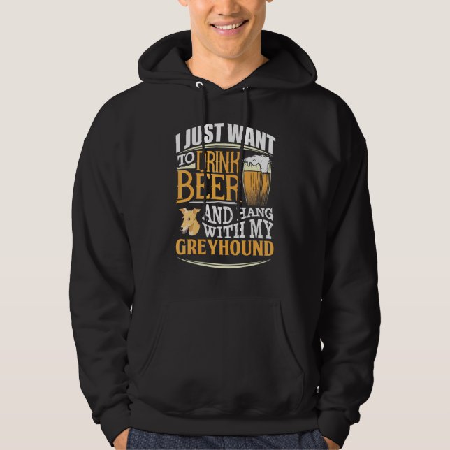 I Just Want To Drink Beer And Hang With My Greyhou Hoodie (Front)