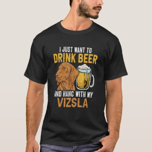 I Just Want To Drink Beer And Hang With My Vizsla T-Shirt