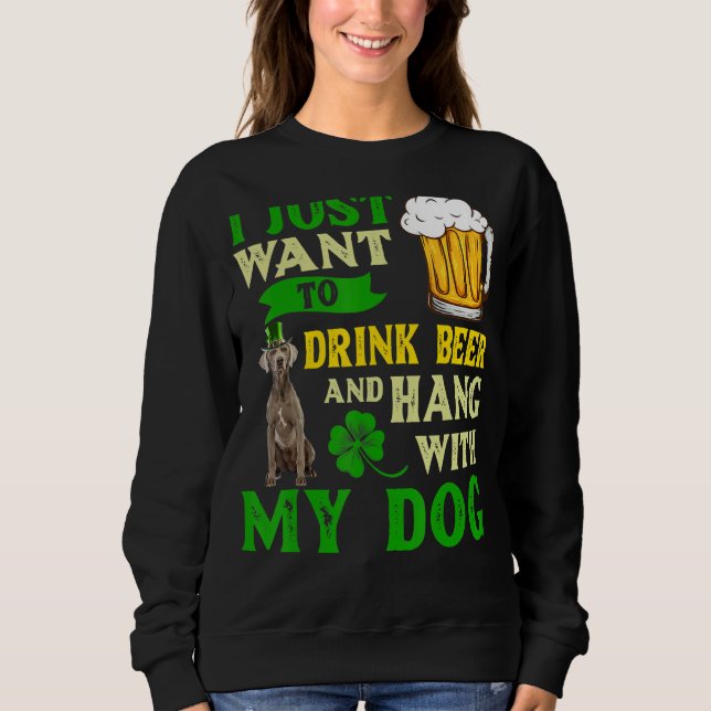 I Just Want To Drink Beer And Hang With My Weimara Sweatshirt (Front)