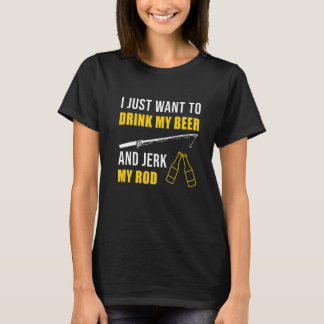 I Just Want To Drink Beer And Jerk My Rod Fishing T-Shirt
