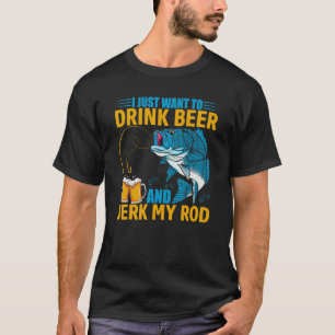 I Just Want To Drink Beer And Jerk My Rod Fishing T-Shirt