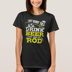 I Just Want To Drink Beer And Jerk My Rod Fishing T-Shirt