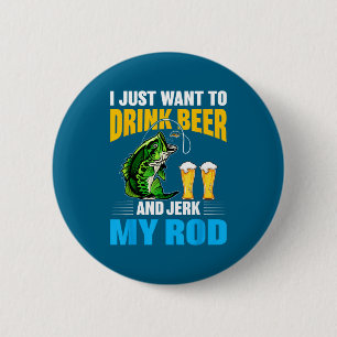 I Just Want To Drink Beer And Jerk My Rod Funny Fi 6 Cm Round Badge