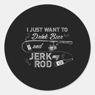 I Just Want To Drink Beer And Jerk My Rod Funny Fi Classic Round Sticker