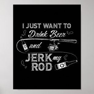 I Just Want To Drink Beer And Jerk My Rod Funny Fi Poster