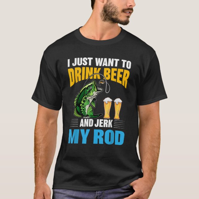 I Just want To drink Beer and Jerk My Rod Funny Fi T-Shirt (Front)