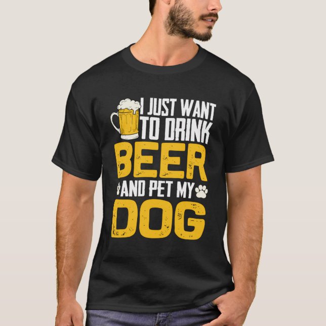 I Just Want To Drink Beer And Pet My Dog Hoodie T-Shirt (Front)