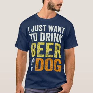 I Just Want to Drink Beer and Pet My Dog T-Shirt