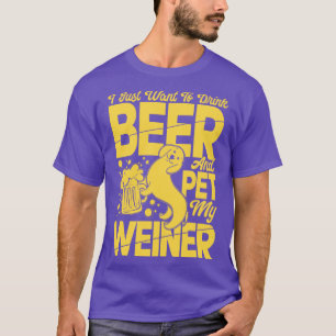 I Just Want To Drink Beer And Pet My Weiner T-Shirt