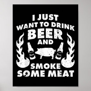 I Just Want To Drink Beer And Smoke Meat! Bbq Gril Poster