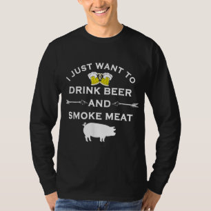 I Just Want To Drink Beer and Smoke Meat Pork Part T-Shirt