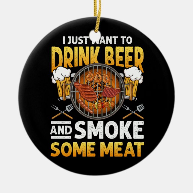 I Just Want To Drink Beer And Smoke Some Meat BBQ  Ceramic Ornament (Front)