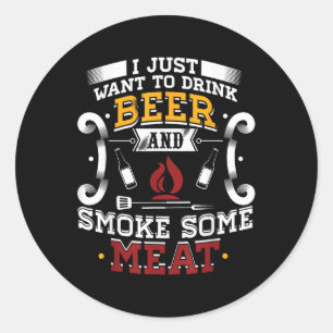 I Just Want To Drink Beer And Smoke Some Meat Bbq  Classic Round Sticker