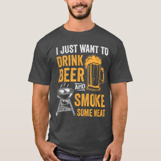 I Just Want to Drink Beer and Smoke Some Meat BBQ  T-Shirt