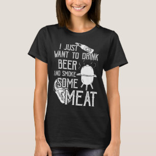 I Just Want To Drink Beer And Smoke Some Meat Cool T-Shirt