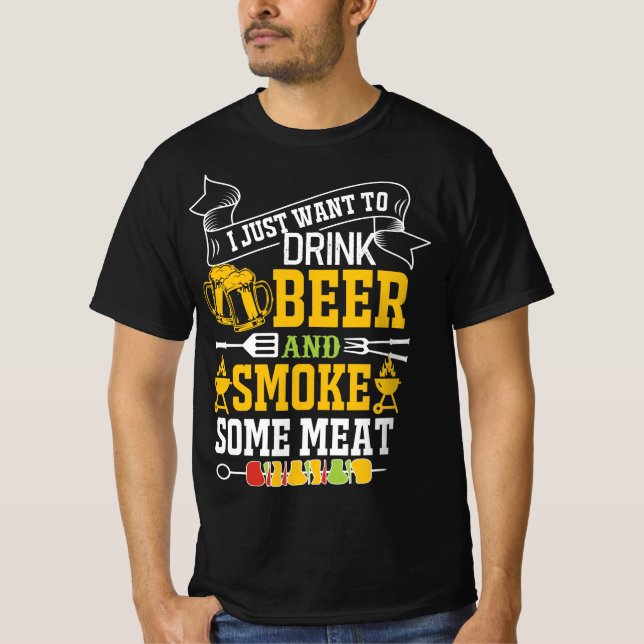 I JUST WANT TO DRINK BEER AND SMOKE SOME MEAT T-Shirt (Front)