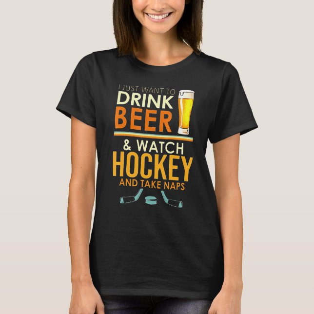 I Just Want To Drink Beer And Watch Hockey And Tak T-Shirt (Front)