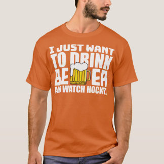 I Just Want To Drink Beer and Watch Hockey T-Shirt