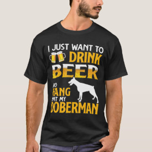 I Just Want To Drink Beer Ans Hang With My Doberma T-Shirt