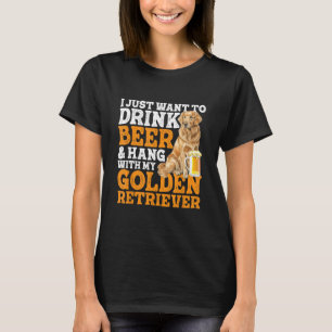 I Just Want To Drink Beer & Hang With Golden Retri T-Shirt