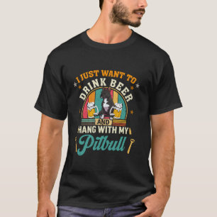 I Just Want To Drink Beer Hang With My Pitbull Dog T-Shirt