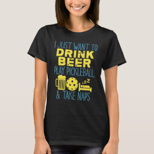 I Just Want To Drink Beer Play Pickleball And Take T-Shirt