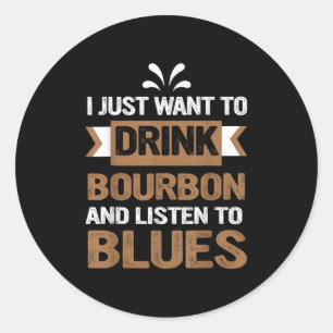I Just Want To Drink Bourbon And Listen To Blues Classic Round Sticker