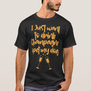 I Just Want To Drink Champagne & Pet My Dog friend T-Shirt