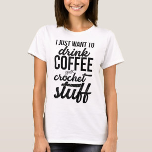 I Just Want To Drink Coffee And Crochet Stuff Knit T-Shirt
