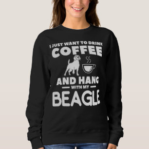 I Just Want To Drink Coffee And Hang With My Beagl Sweatshirt