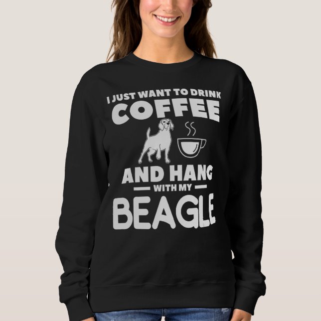 I Just Want To Drink Coffee And Hang With My Beagl Sweatshirt (Front)
