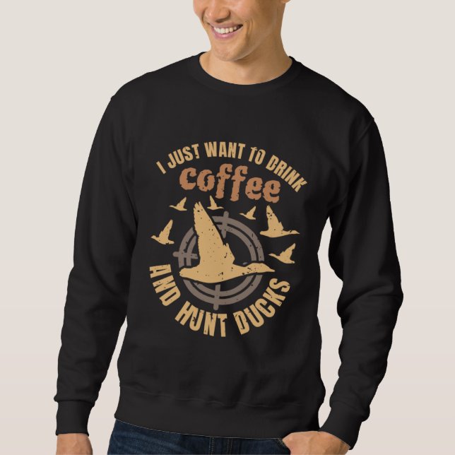 I Just Want To Drink Coffee And Hunt Ducks Sweatshirt (Front)