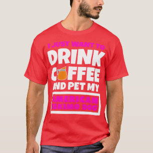 I just want to drink coffee and pet my American Es T-Shirt