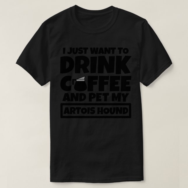 I just want to drink coffee and pet my Artois Houn T-Shirt (Design Front)