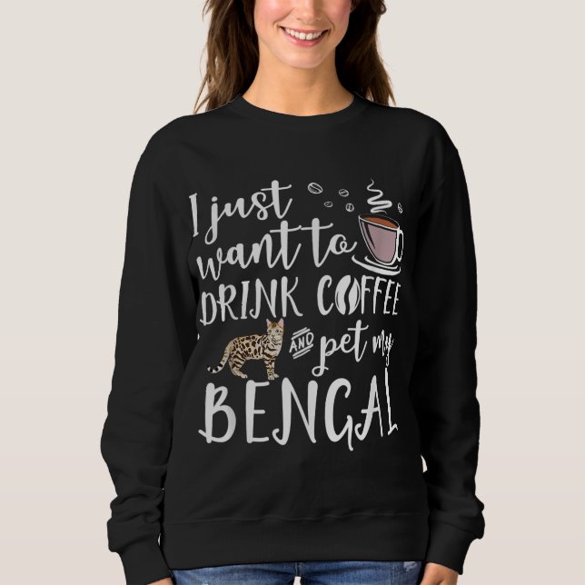 I Just Want To Drink Coffee And Pet My Bengal Cat  Sweatshirt (Front)