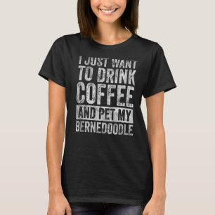 I Just Want To Drink Coffee And Pet My Bernedoodle T-Shirt