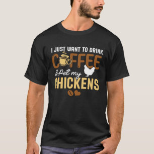 I Just Want To Drink Coffee And Pet My Chickens O T-Shirt