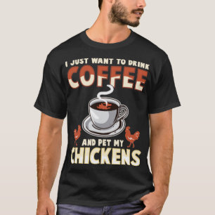 I Just Want To Drink Coffee And Pet My Chickens T-Shirt