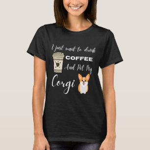 I Just Want To Drink Coffee And Pet My Corgi 318 T-Shirt