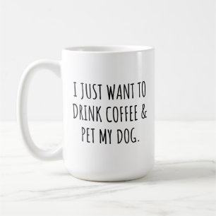 I Just Want To Drink Coffee And Pet My Dog Mug